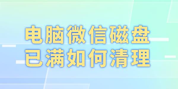 电脑微信存储满了怎么清理？5个方法快速释放空间！