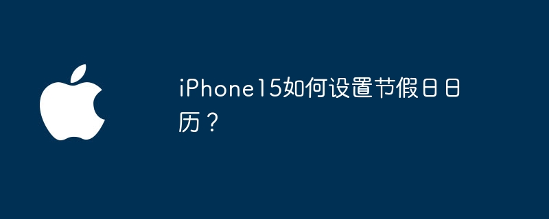 iPhone15如何设置节假日日历？