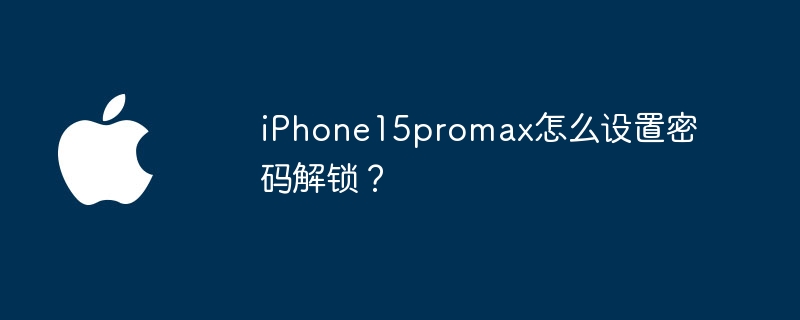iPhone15promax怎么设置密码解锁？