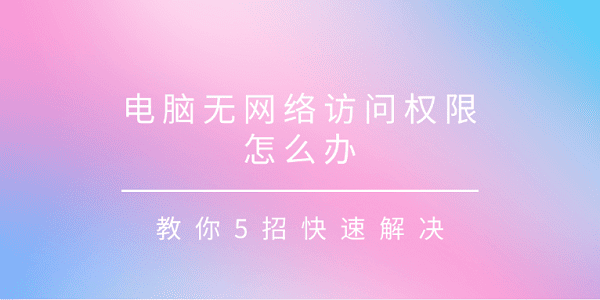 电脑无网络权限？4招快速解决方法