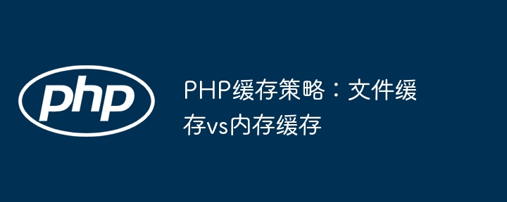 PHP缓存策略：文件缓存vs内存缓存