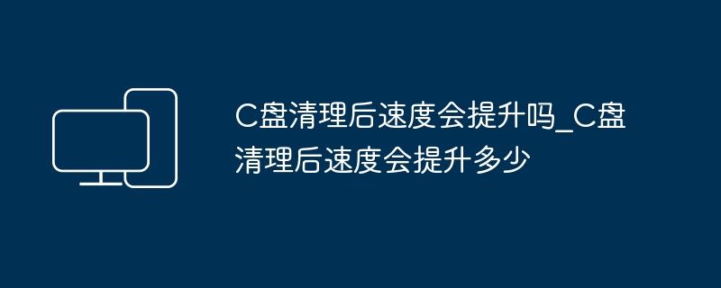 C盘清理后速度能提升吗