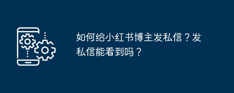 如何给小红书博主发私信?发私信能看到吗?