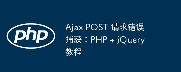 Ajax POST 请求错误捕获:PHP + jQuery 教程