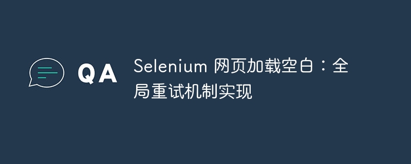 Selenium 网页加载空白：全局重试机制实现