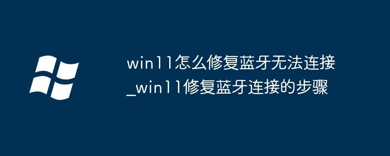 Win11蓝牙连接问题修复方法