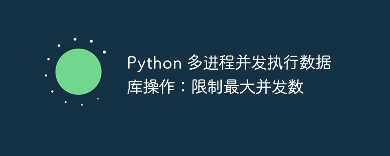 Python 多进程并发执行数据库操作:限制最大并发数