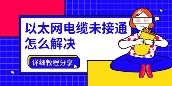 以太网未连接怎么解决？详细教程分享