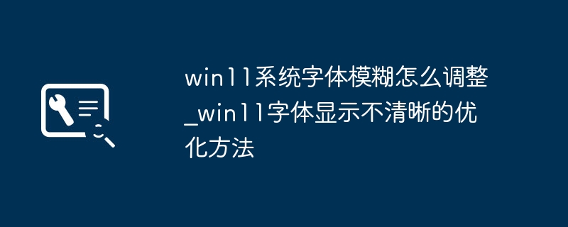 Win11字体模糊怎么调？清晰优化方法分享