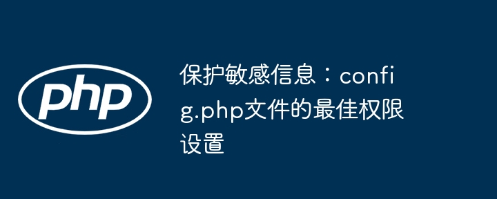 保护敏感信息：config.php文件的最佳权限设置