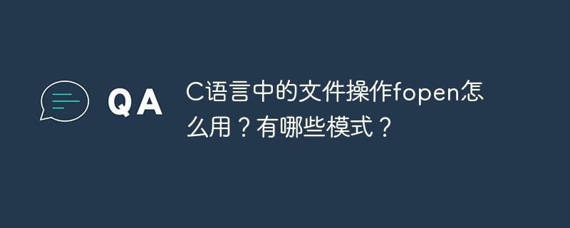 C语言中的文件操作fopen怎么用？有哪些模式？