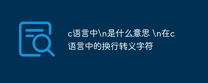 C语言中\n是什么意思？换行转义字符详解