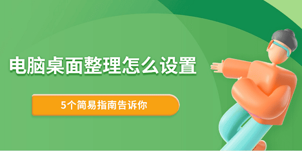 电脑桌面整理5步搞定！简单设置提升效率