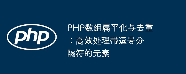 PHP数组扁平化与去重：高效处理带逗号分隔符的元素