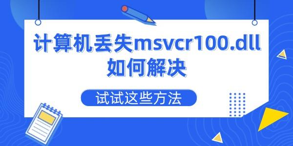 电脑缺失msvcr100.dll怎么修复？试试这些方法