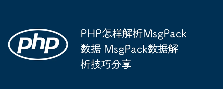 PHP怎样解析MsgPack数据 MsgPack数据解析技巧分享