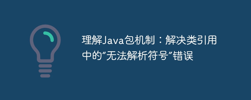 理解Java包机制：解决类引用中的“无法解析符号”错误