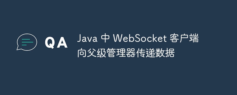 Java 中 WebSocket 客户端向父级管理器传递数据