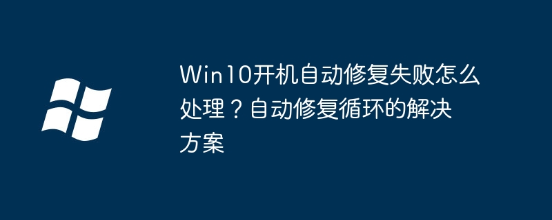 Win10开机自动修复失败怎么处理？自动修复循环的解决方案