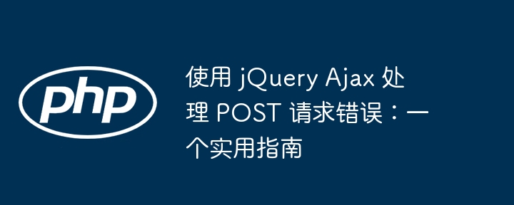 使用 jQuery Ajax 处理 POST 请求错误：一个实用指南