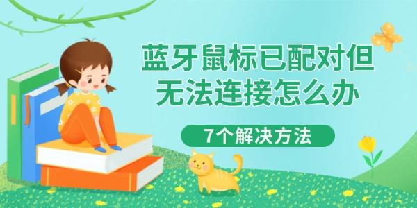 蓝牙鼠标配对后无法连接？7个实用解决方法