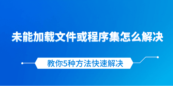 无法加载文件或程序集？5种解决方法教你快速修复