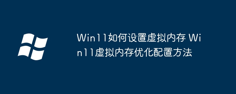 Win11虚拟内存设置与优化技巧