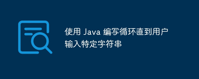 使用 Java 编写循环直到用户输入特定字符串