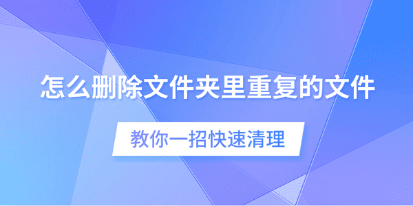 删除重复文件技巧，快速清理文件夹