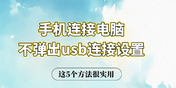 手机连接电脑不弹出usb连接设置 这5个方法很实用