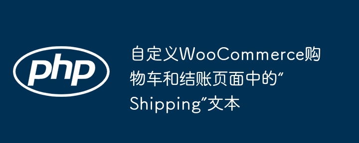 自定义WooCommerce购物车和结账页面中的“Shipping”文本