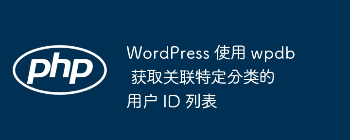 WordPress 使用 wpdb 获取关联特定分类的用户 ID 列表