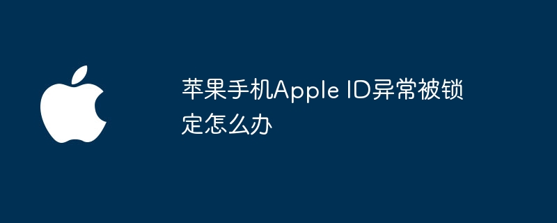 苹果手机Apple ID异常被锁定怎么办