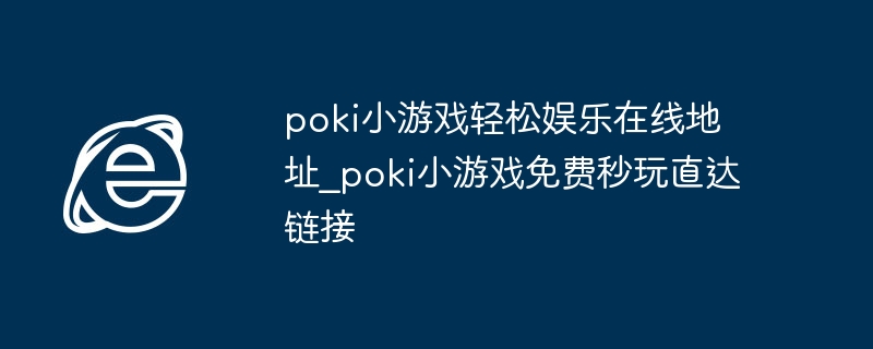 poki小游戏轻松娱乐在线地址_poki小游戏免费秒玩直达链接