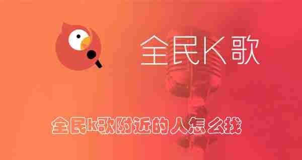 全民k歌附近的人怎么找
