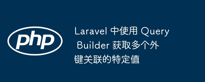 Laravel 中使用 Query Builder 获取多个外键关联的特定值