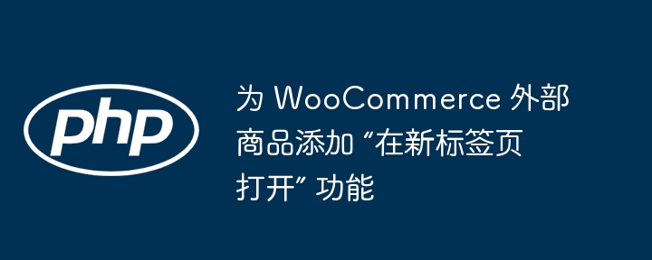 为 WooCommerce 外部商品添加 “在新标签页打开” 功能