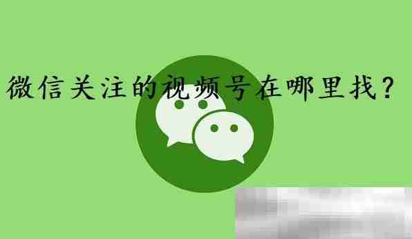 微信关注的视频号在哪里找？（教您轻松找到）