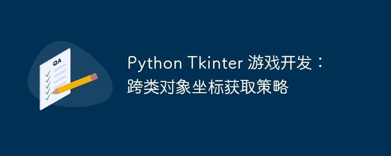 Python Tkinter 游戏开发：跨类对象坐标获取策略
