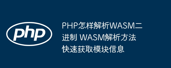 PHP怎样解析WASM二进制 WASM解析方法快速获取模块信息