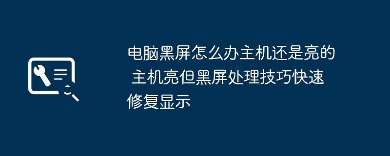 主机亮但黑屏怎么处理？快速修复显示技巧