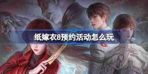 纸嫁衣8预约活动怎么参加-纸嫁衣8预约活动奖励
