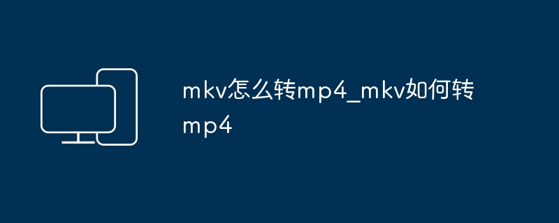 mkv怎么转mp4_mkv如何转mp4