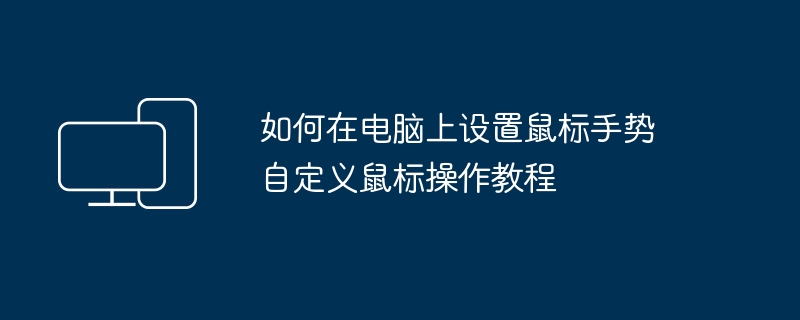 电脑鼠标手势设置教程 自定义操作指南