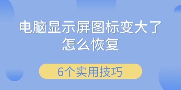 电脑显示图标变大怎么恢复？6个实用方法