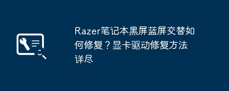 Razer笔记本黑屏蓝屏修复方法详解
