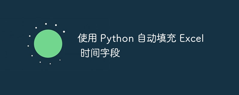使用 Python 自动填充 Excel 时间字段