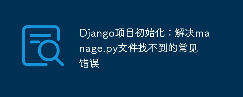 Django项目初始化：解决manage.py文件找不到的常见错误