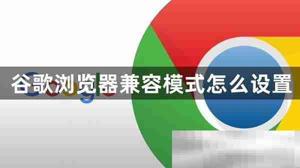 谷歌浏览器兼容模式怎么设置？（chrome兼容模式设置教程）