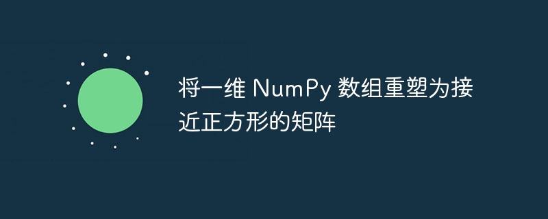 将一维 NumPy 数组重塑为接近正方形的矩阵